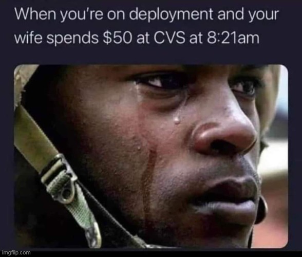 Why is she spending that much? | image tagged in deployment,repost,cvs,wife,cheating | made w/ Imgflip meme maker