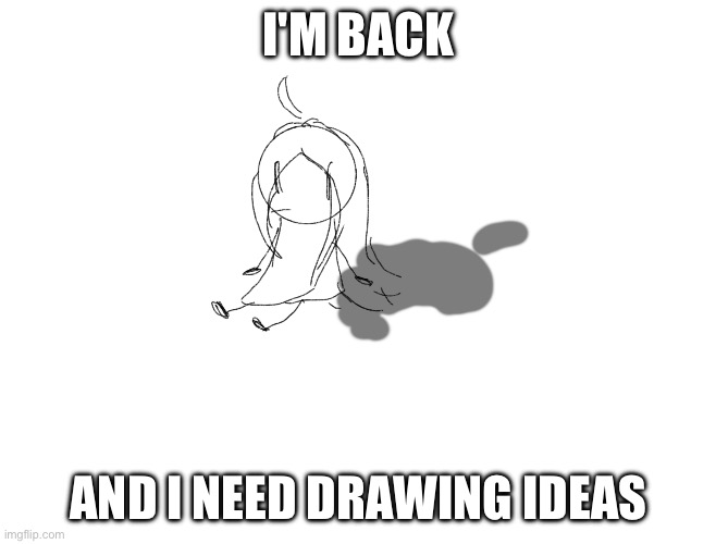 Ye | I'M BACK; AND I NEED DRAWING IDEAS | made w/ Imgflip meme maker