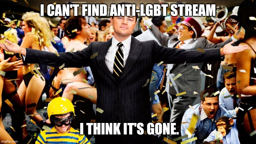 I'm not complaining. I'm honestly glad. | I CAN'T FIND ANTI-LGBT STREAM; I THINK IT'S GONE. | image tagged in wolf party | made w/ Imgflip meme maker