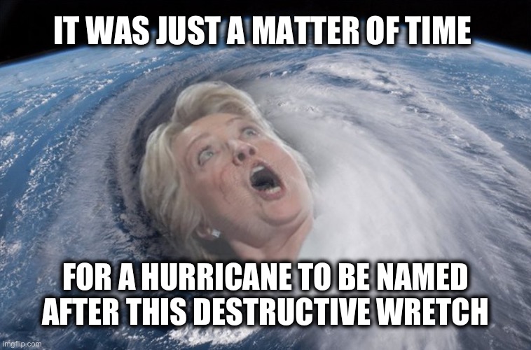 Hilary vs Hillary Does it even matter? | IT WAS JUST A MATTER OF TIME; FOR A HURRICANE TO BE NAMED
 AFTER THIS DESTRUCTIVE WRETCH | image tagged in hurricane hillary | made w/ Imgflip meme maker