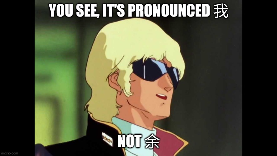 This was made for my mandarin class. | YOU SEE, IT'S PRONOUNCED 我; NOT 余 | image tagged in char aznable zeta gundam | made w/ Imgflip meme maker