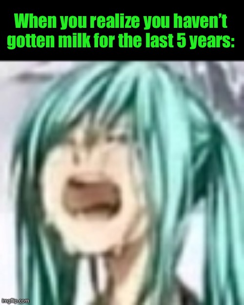 miku depression | When you realize you haven’t gotten milk for the last 5 years: | image tagged in miku depression | made w/ Imgflip meme maker