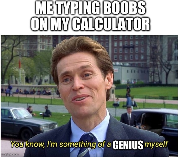 ME TYPING BOOBS ON MY CALCULATOR GENIUS | image tagged in you know i'm something of a _ myself | made w/ Imgflip meme maker