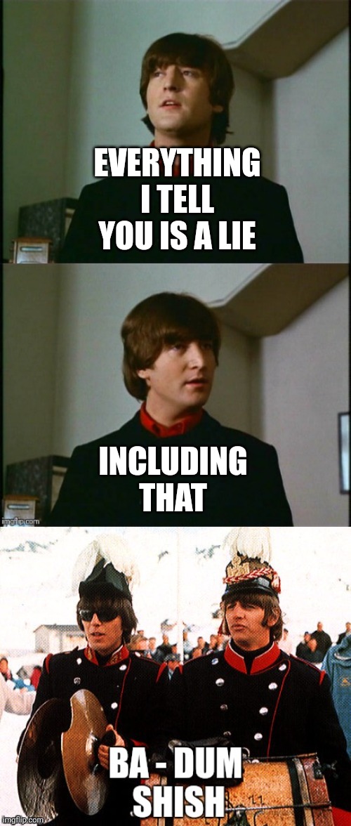 Bad Pun Beatles | EVERYTHING I TELL YOU IS A LIE INCLUDING THAT | image tagged in bad pun beatles | made w/ Imgflip meme maker