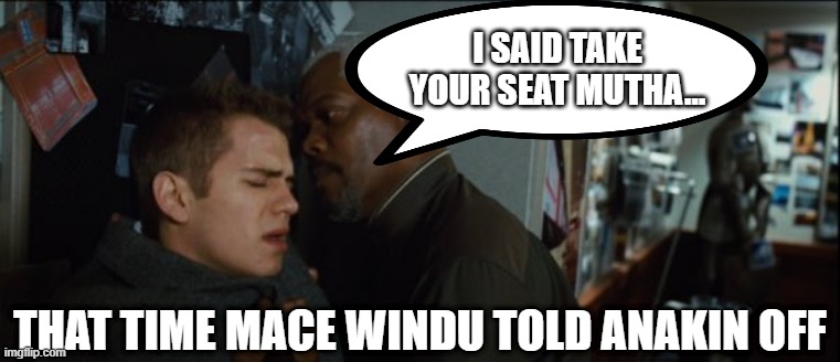 Don't Mess With Windu | I SAID TAKE YOUR SEAT MUTHA... THAT TIME MACE WINDU TOLD ANAKIN OFF | image tagged in star wars,mace windu | made w/ Imgflip meme maker