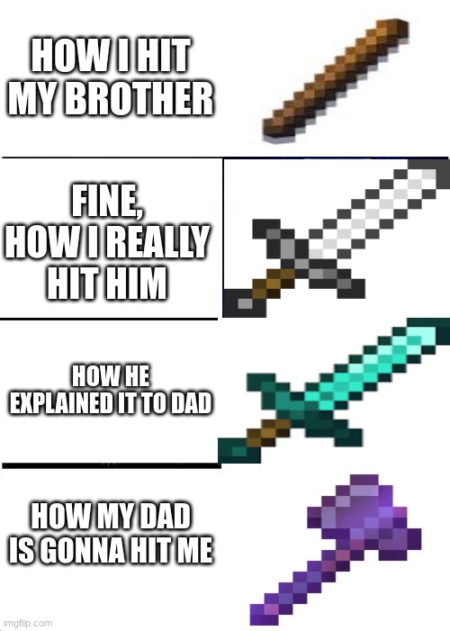 Expanding Brain | HOW I HIT MY BROTHER; FINE, HOW I REALLY HIT HIM; HOW HE EXPLAINED IT TO DAD; HOW MY DAD IS GONNA HIT ME | image tagged in memes,expanding brain | made w/ Imgflip meme maker