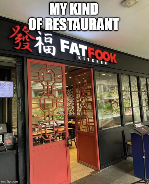 my kind of restaurant | MY KIND OF RESTAURANT | image tagged in fat fook restaurant,funny,restaurant,chinese,fat | made w/ Imgflip meme maker