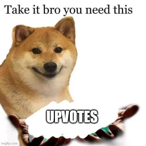 Take it bro you need this | UPVOTES | image tagged in take it bro you need this | made w/ Imgflip meme maker