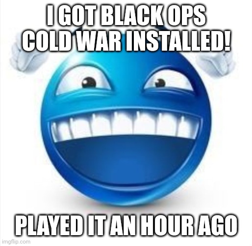 Yay! | I GOT BLACK OPS COLD WAR INSTALLED! PLAYED IT AN HOUR AGO | image tagged in laughing blue guy | made w/ Imgflip meme maker