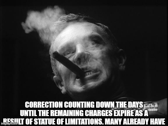 General Ripper (Dr. Strangelove) | CORRECTION COUNTING DOWN THE DAYS UNTIL THE REMAINING CHARGES EXPIRE AS A RESULT OF STATUE OF LIMITATIONS. MANY ALREADY HAVE | image tagged in general ripper dr strangelove | made w/ Imgflip meme maker