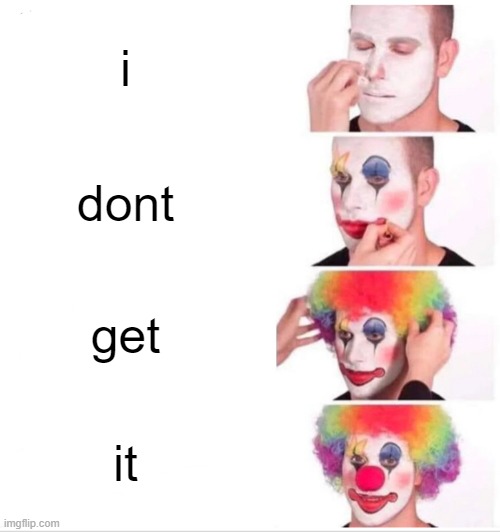 Clown Applying Makeup Meme | i dont get it | image tagged in memes,clown applying makeup | made w/ Imgflip meme maker