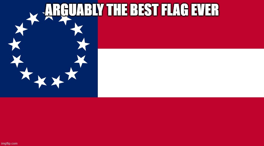 Robert e lee would be proud | ARGUABLY THE BEST FLAG EVER | image tagged in confederacy | made w/ Imgflip meme maker