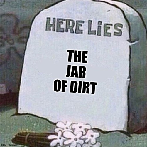 Here lies the jar of dirt | THE JAR OF DIRT | image tagged in here lies spongebob tombstone | made w/ Imgflip meme maker