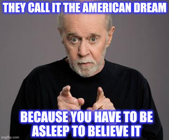 george carlin | THEY CALL IT THE AMERICAN DREAM BECAUSE YOU HAVE TO BE
ASLEEP TO BELIEVE IT | image tagged in george carlin | made w/ Imgflip meme maker