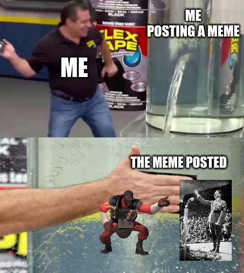 Flex Tape | ME POSTING A MEME; ME; THE MEME POSTED | image tagged in flex tape | made w/ Imgflip meme maker