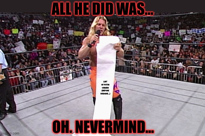 wwe long list | ALL HE DID WAS... OH. NEVERMIND... LIST OF PUTIN CRIMES (BEFORE UKRAINE...) | image tagged in wwe long list | made w/ Imgflip meme maker