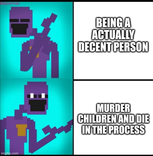 Exactly :) | BEING A ACTUALLY DECENT PERSON; MURDER CHILDREN AND DIE IN THE PROCESS | image tagged in drake hotline bling meme fnaf edition | made w/ Imgflip meme maker