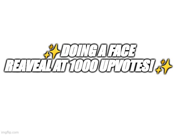 ✨DOING A FACE REAVEAL AT 1000 UPVOTES! ✨ | image tagged in face reveal | made w/ Imgflip meme maker