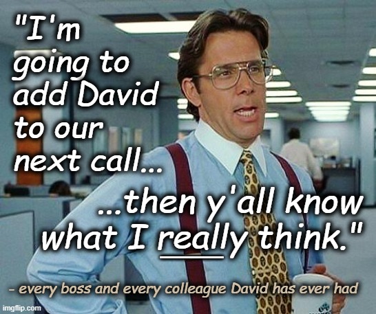 Hired Gun | "I'm going to add David to our next call... ...then y'all know what I really think."; ___; - every boss and every colleague David has ever had | image tagged in office space,office | made w/ Imgflip meme maker