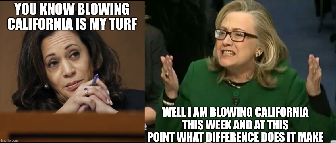 YOU KNOW BLOWING CALIFORNIA IS MY TURF WELL I AM BLOWING CALIFORNIA THIS WEEK AND AT THIS POINT WHAT DIFFERENCE DOES IT MAKE | image tagged in kamala harris,hillary what difference does it make | made w/ Imgflip meme maker