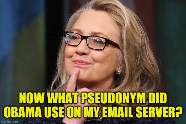 Hillary Clinton | NOW WHAT PSEUDONYM DID OBAMA USE ON MY EMAIL SERVER? | image tagged in hillary clinton | made w/ Imgflip meme maker