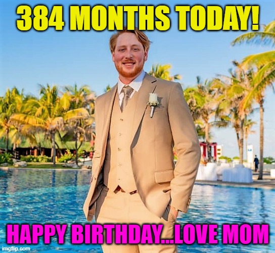 Boone 2023 Birthday | 384 MONTHS TODAY! HAPPY BIRTHDAY...LOVE MOM | image tagged in boone,son birthday | made w/ Imgflip meme maker