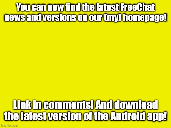 home.lnlenost.repl.co | You can now find the latest FreeChat news and versions on our (my) homepage! Link in comments! And download the latest version of the Android app! | image tagged in freechat | made w/ Imgflip meme maker