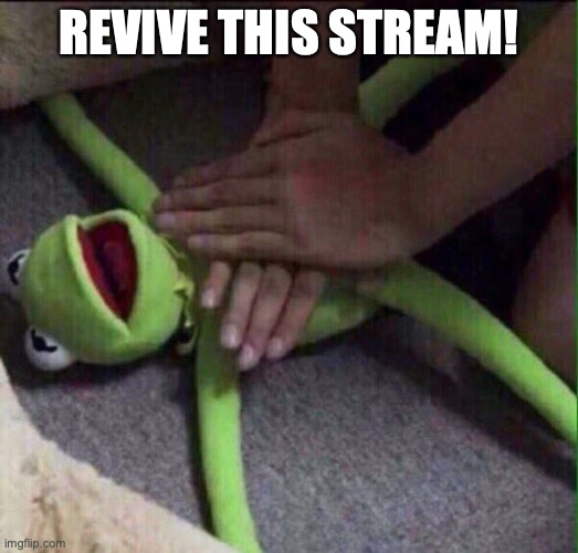 I really want this back up | REVIVE THIS STREAM! | image tagged in revival kermit | made w/ Imgflip meme maker