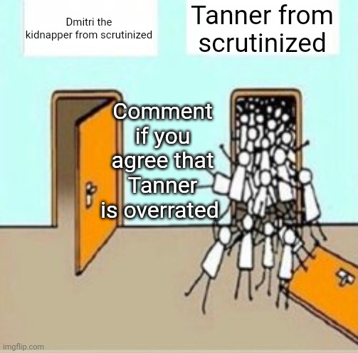 Tanner from scrutinized is too overrated | Tanner from scrutinized; Dmitri the kidnapper from scrutinized; Comment if you agree that Tanner is overrated | image tagged in many people going through door | made w/ Imgflip meme maker