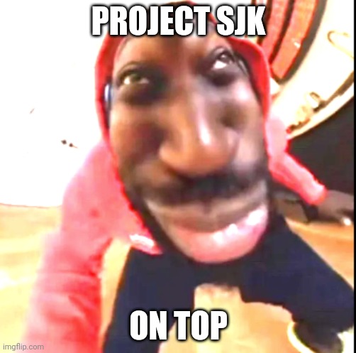 Goofy Ahh | PROJECT SJK; ON TOP | image tagged in goofy ahh | made w/ Imgflip meme maker