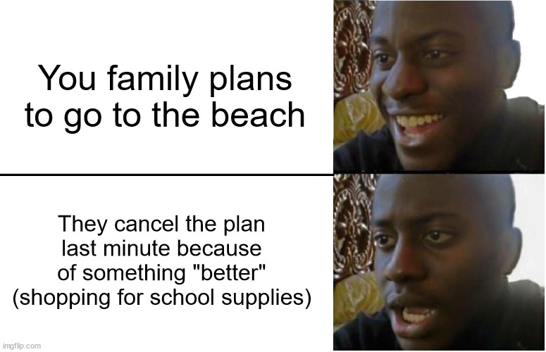 Come on parents! >:( | You family plans to go to the beach; They cancel the plan last minute because of something "better" (shopping for school supplies) | image tagged in disappointed black guy,back to school,memes | made w/ Imgflip meme maker