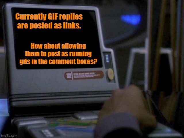 Allow GIF replies to post as running gifs | Currently GIF replies are posted as links. How about allowing them to post as running gifs in the comment boxes? | image tagged in deep space nine desktop monitor,imgflip | made w/ Imgflip meme maker