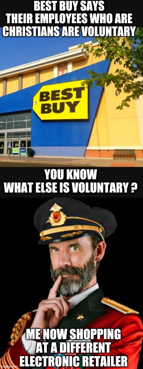 Treat Everyone Equal | BEST BUY SAYS THEIR EMPLOYEES WHO ARE CHRISTIANS ARE VOLUNTARY; YOU KNOW WHAT ELSE IS VOLUNTARY ? ME NOW SHOPPING AT A DIFFERENT ELECTRONIC RETAILER | image tagged in captain obvious,liberals,leftists,democrats,lgbtq,best buy | made w/ Imgflip meme maker