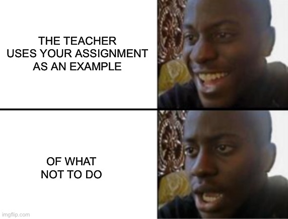Oh yeah! Oh no... | THE TEACHER USES YOUR ASSIGNMENT AS AN EXAMPLE; OF WHAT NOT TO DO | image tagged in funny,silly,black man,black,black dick,bbc | made w/ Imgflip meme maker