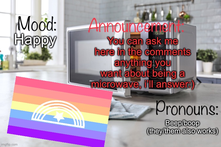 Ask me anything! | You can ask me here in the comments anything you want about being a microwave, i’ll answer:); Happy; Beep/boop (they/them also works) | image tagged in i_am_microwave announcemment template,lgbtq | made w/ Imgflip meme maker
