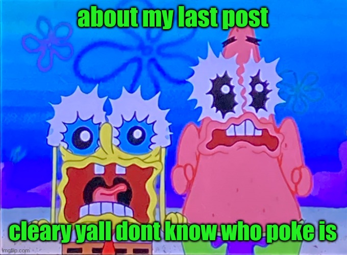 Scare spongboob and patrichard | about my last post; cleary yall dont know who poke is | image tagged in scare spongboob and patrichard | made w/ Imgflip meme maker