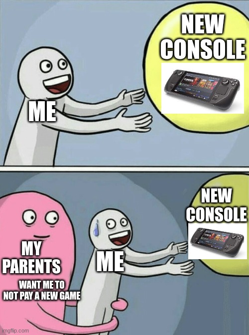 you know your parents do this to you | NEW CONSOLE; ME; NEW CONSOLE; MY PARENTS; ME; WANT ME TO NOT PAY A NEW GAME | image tagged in memes,running away balloon | made w/ Imgflip meme maker