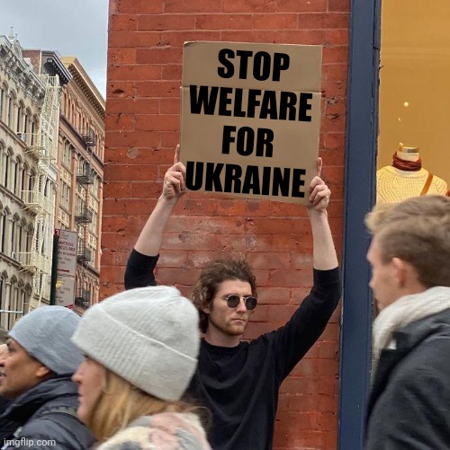 STOP WELFARE FOR UKRAINE | image tagged in guy holding cardboard sign | made w/ Imgflip meme maker