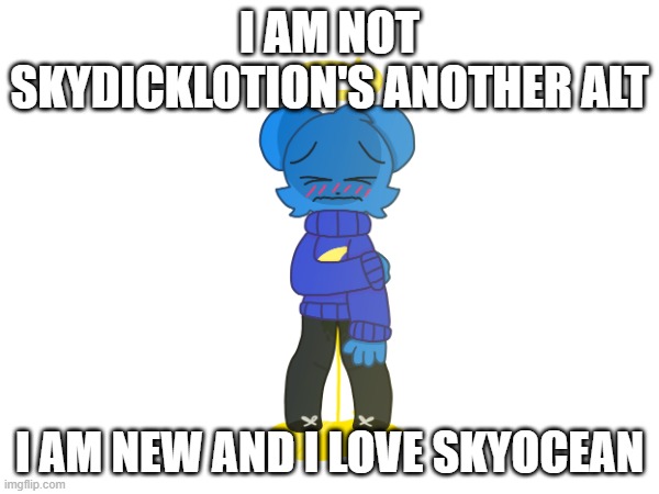 hi!!! | I AM NOT SKYDICKLOTION'S ANOTHER ALT; I AM NEW AND I LOVE SKYOCEAN | image tagged in hi | made w/ Imgflip meme maker