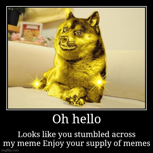 Golden doge | Oh hello | Looks like you stumbled across my meme Enjoy your supply of memes | image tagged in funny,demotivationals | made w/ Imgflip demotivational maker