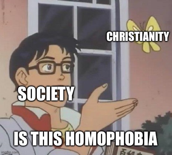 Is This A Pigeon | CHRISTIANITY; SOCIETY; IS THIS HOMOPHOBIA | image tagged in memes,is this a pigeon | made w/ Imgflip meme maker