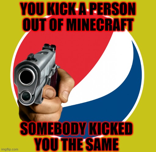 pepsi gun | YOU KICK A PERSON OUT OF MINECRAFT; SOMEBODY KICKED YOU THE SAME | image tagged in pepsi,guns,memes | made w/ Imgflip meme maker
