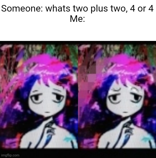 But they are the same number! | Someone: whats two plus two, 4 or 4
Me: | image tagged in lol,hold up wait a minute something aint right | made w/ Imgflip meme maker