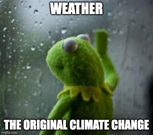 Kermit gets it. | WEATHER; THE ORIGINAL CLIMATE CHANGE | image tagged in sad kermit at window,climate change,climate,funny,greta thunberg | made w/ Imgflip meme maker