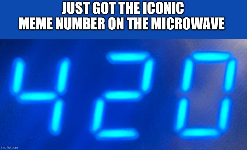 Just took this picture 16 minutes ago | JUST GOT THE ICONIC MEME NUMBER ON THE MICROWAVE | made w/ Imgflip meme maker
