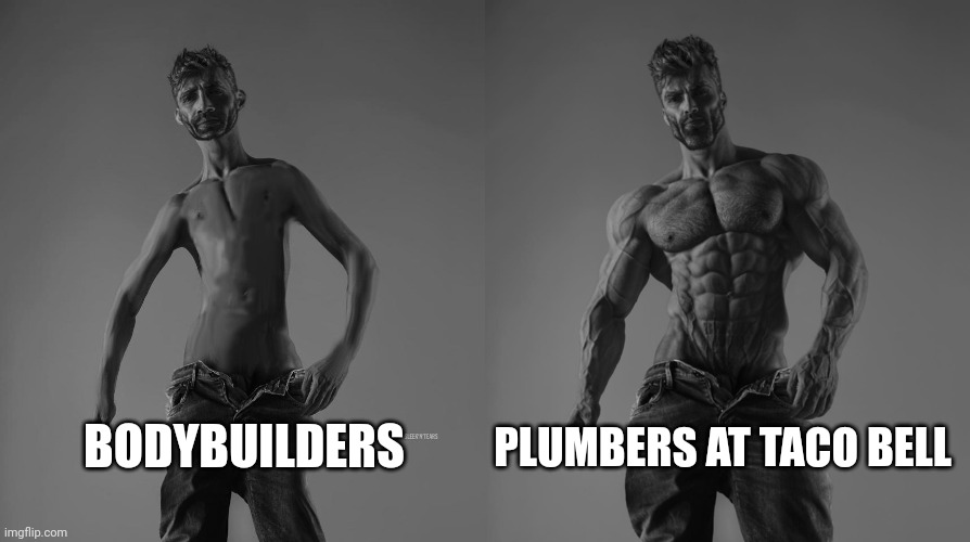 Hardest job fr | BODYBUILDERS; PLUMBERS AT TACO BELL | image tagged in weak gigachad vs strong gigachad comparison | made w/ Imgflip meme maker