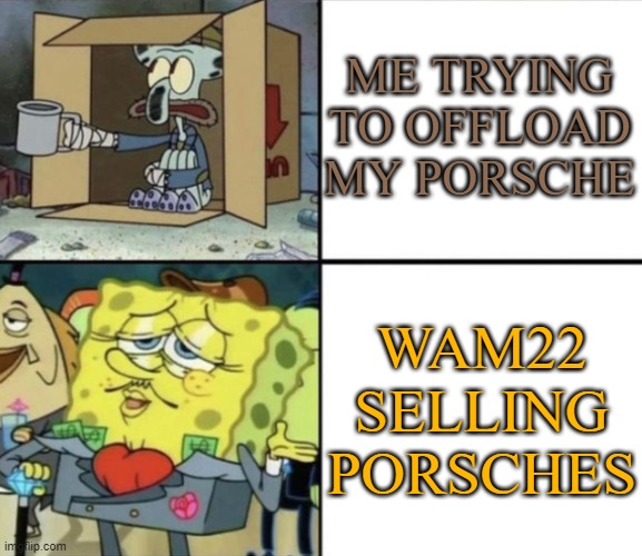 Poor Squidward vs Rich Spongebob | ME TRYING TO OFFLOAD MY PORSCHE; WAM22 SELLING PORSCHES | image tagged in poor squidward vs rich spongebob | made w/ Imgflip meme maker