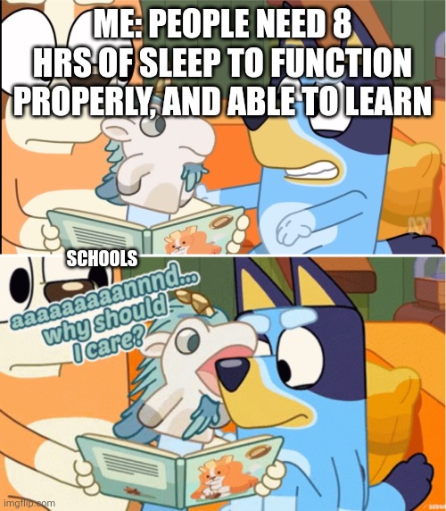 Schools awful | ME: PEOPLE NEED 8 HRS OF SLEEP TO FUNCTION PROPERLY, AND ABLE TO LEARN; SCHOOLS | image tagged in why should i care | made w/ Imgflip meme maker