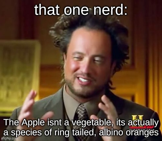 Ancient Aliens | that one nerd:; The Apple isnt a vegetable, its actually a species of ring tailed, albino oranges | image tagged in memes,ancient aliens | made w/ Imgflip meme maker