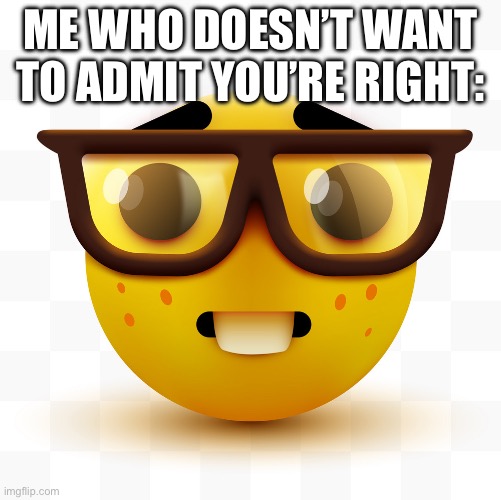 Nerd emoji | ME WHO DOESN’T WANT TO ADMIT YOU’RE RIGHT: | image tagged in nerd emoji | made w/ Imgflip meme maker
